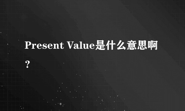 Present Value是什么意思啊?