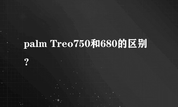 palm Treo750和680的区别？