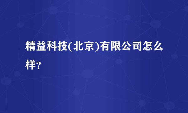 精益科技(北京)有限公司怎么样？
