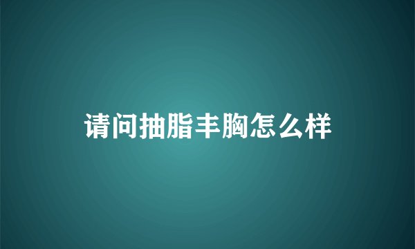 请问抽脂丰胸怎么样