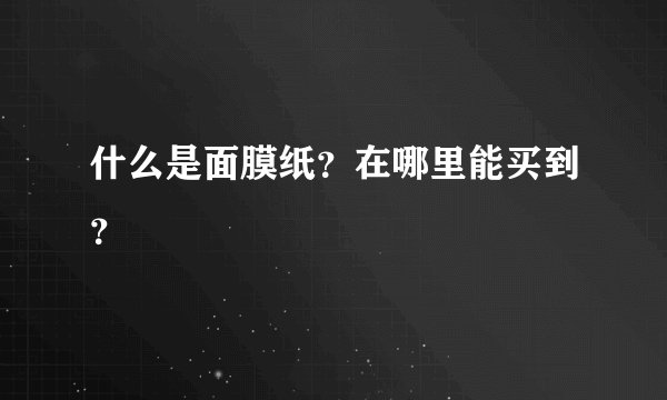 什么是面膜纸?在哪里能买到?