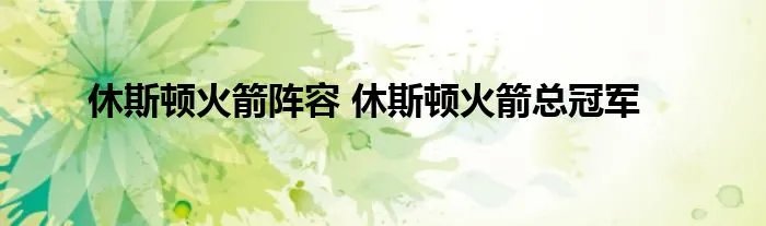 休斯顿火箭阵容 休斯顿火箭总冠军