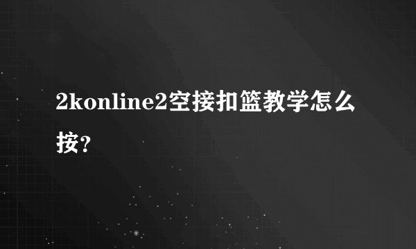 2konline2空接扣篮教学怎么按？