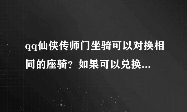 qq仙侠传师门坐骑可以对换相同的座骑？如果可以兑换后是加双倍属性还是只有一只的属性啊！