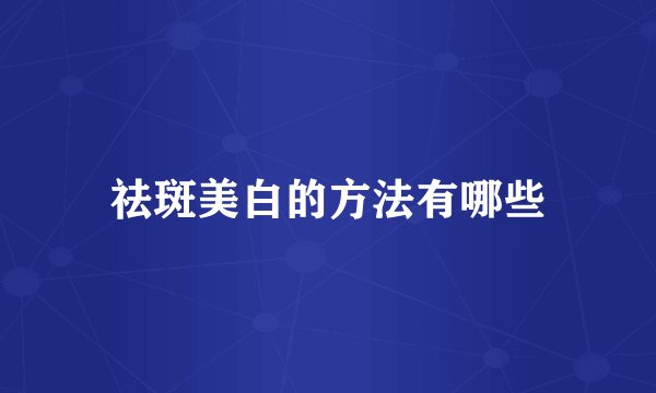 祛斑美白的方法有哪些