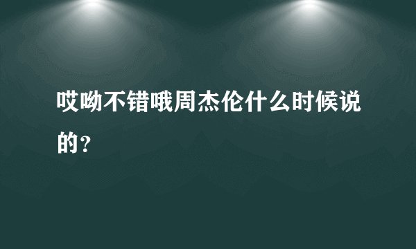 哎呦不错哦周杰伦什么时候说的?