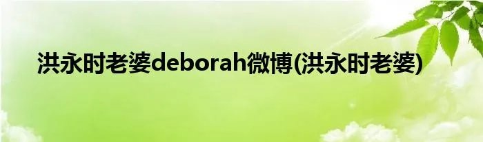 洪永时老婆deborah微博(洪永时老婆)