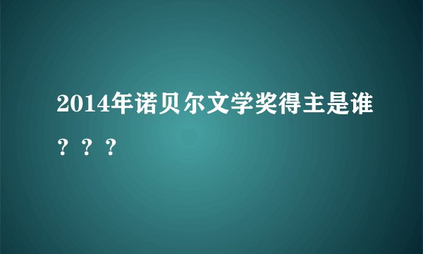 2014年诺贝尔文学奖得主是谁???