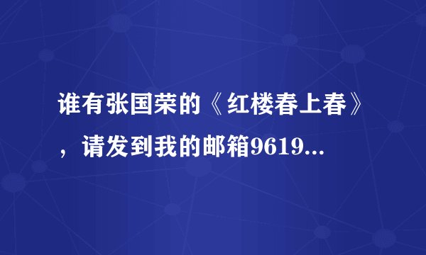谁有张国荣的《红楼春上春》，请发到我的邮箱961988939