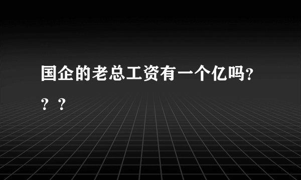 国企的老总工资有一个亿吗？？？