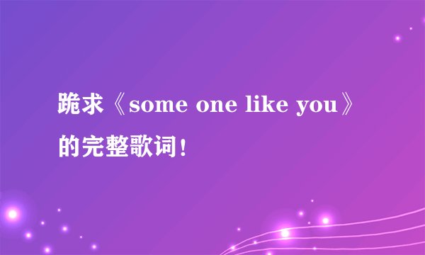 跪求《some one like you》的完整歌词！