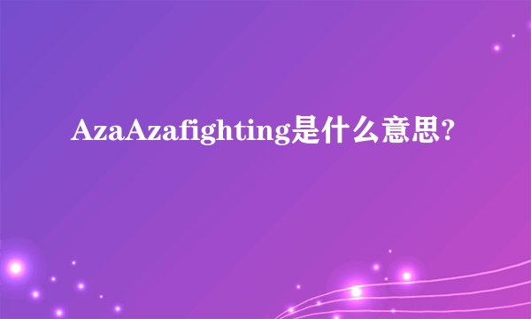 AzaAzafighting是什么意思?