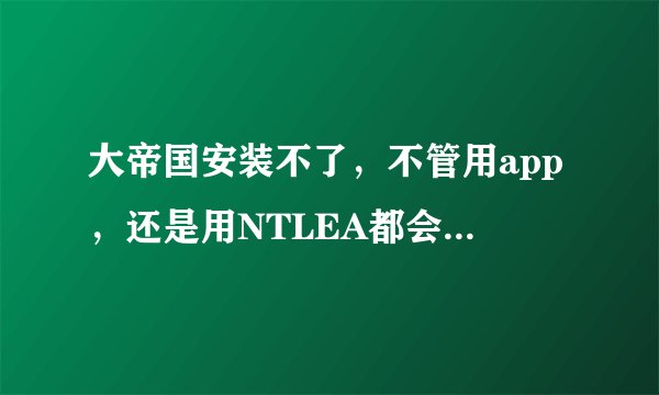 大帝国安装不了，不管用app，还是用NTLEA都会显示ain文件没有，文件名已经改了：戝掗仑，求高人指导啊。