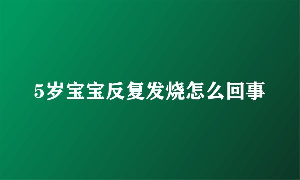 5岁宝宝反复发烧怎么回事