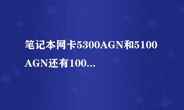 笔记本网卡5300AGN和5100AGN还有1000BGN哪个更好些?