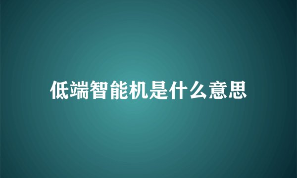 低端智能机是什么意思