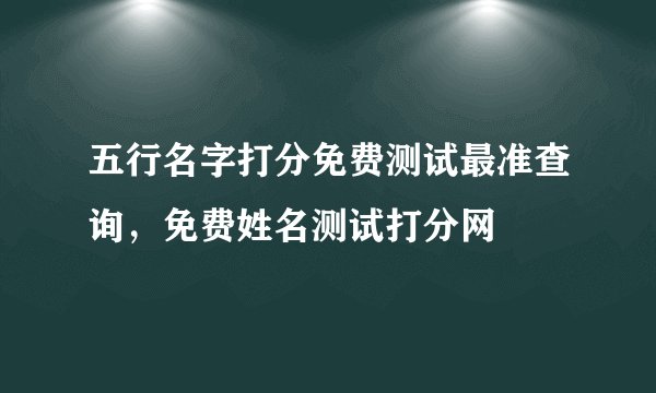 五行名字打分免费测试最准查询，免费姓名测试打分网