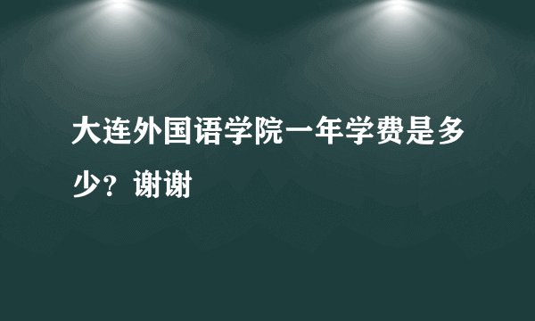 大连外国语学院一年学费是多少？谢谢