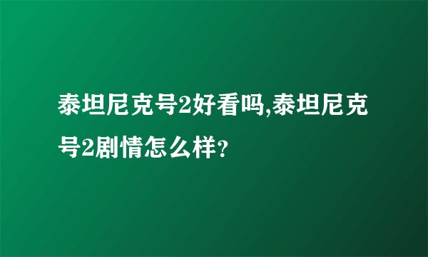 泰坦尼克号2好看吗,泰坦尼克号2剧情怎么样？