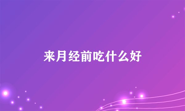 来月经前吃什么好