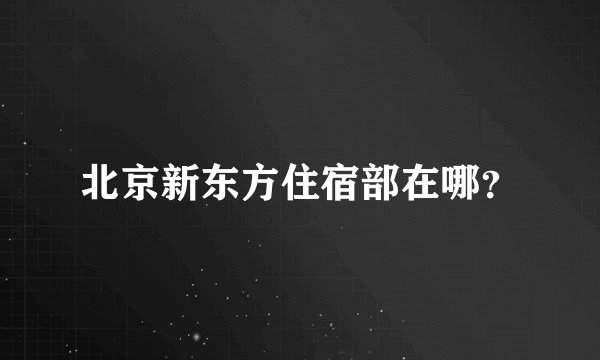 北京新东方住宿部在哪？