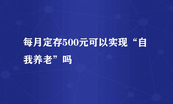 每月定存500元可以实现“自我养老”吗