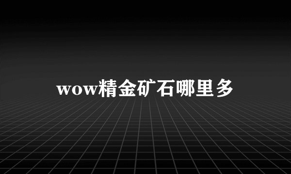 wow精金矿石哪里多