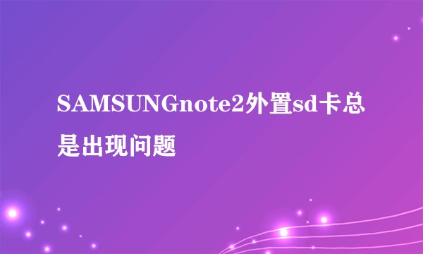 SAMSUNGnote2外置sd卡总是出现问题