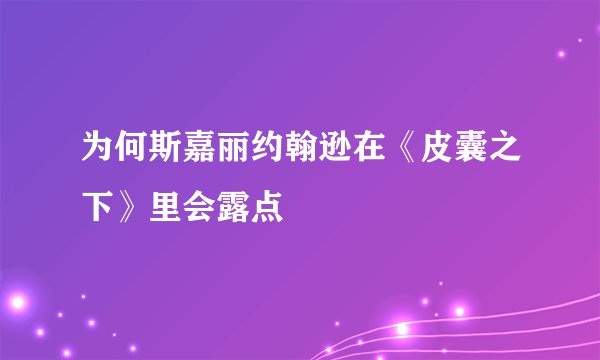 为何斯嘉丽约翰逊在《皮囊之下》里会露点