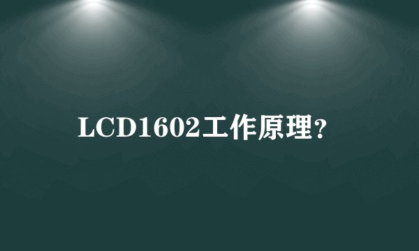 LCD1602工作原理？