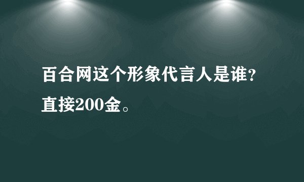 百合网这个形象代言人是谁？直接200金。