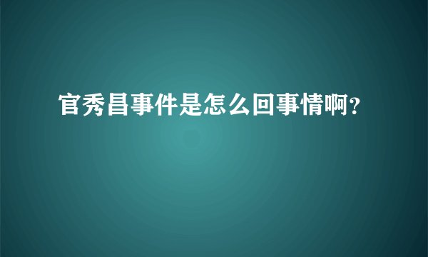 官秀昌事件是怎么回事情啊？