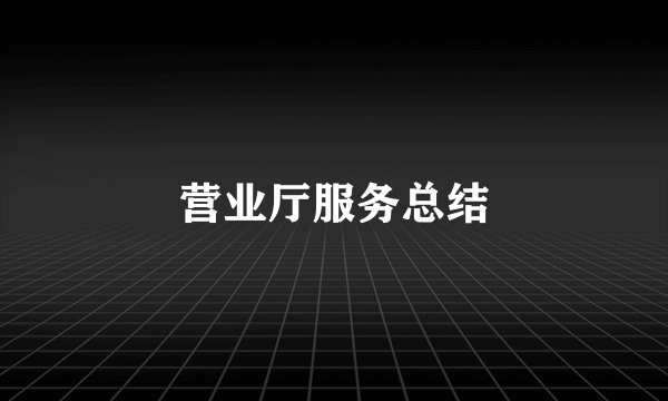 营业厅服务总结