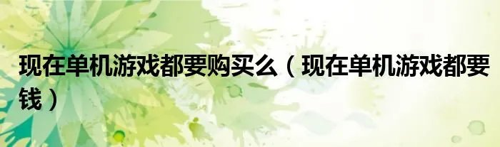 现在单机游戏都要购买么(现在单机游戏都要钱)