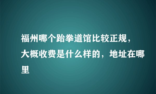 福州哪个跆拳道馆比较正规，大概收费是什么样的，地址在哪里