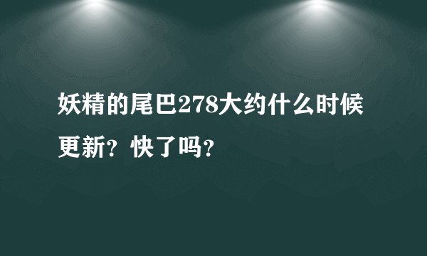 妖精的尾巴278大约什么时候更新？快了吗？
