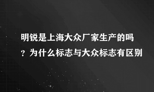 明锐是上海大众厂家生产的吗?为什么标志与大众标志有区别