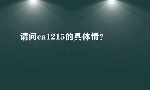 请问ca1215的具体情?