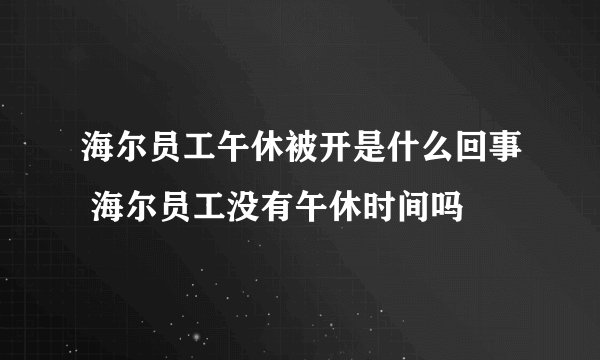 海尔员工午休被开是什么回事 海尔员工没有午休时间吗