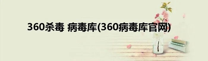 360杀毒 病毒库(360病毒库官网)