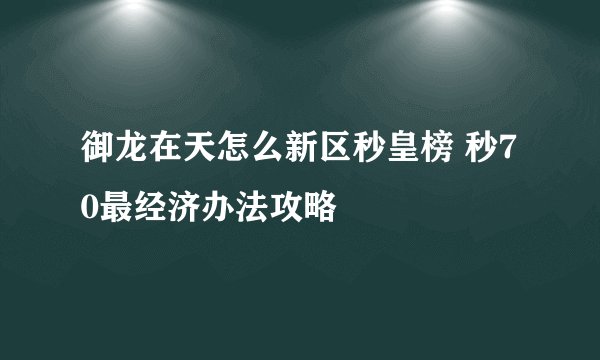 御龙在天怎么新区秒皇榜 秒70最经济办法攻略