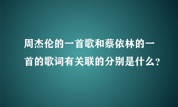 周杰伦的一首歌和蔡依林的一首的歌词有关联的分别是什么？