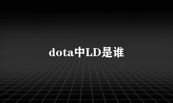 dota中LD是谁