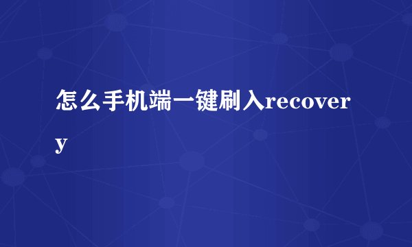 怎么手机端一键刷入recovery