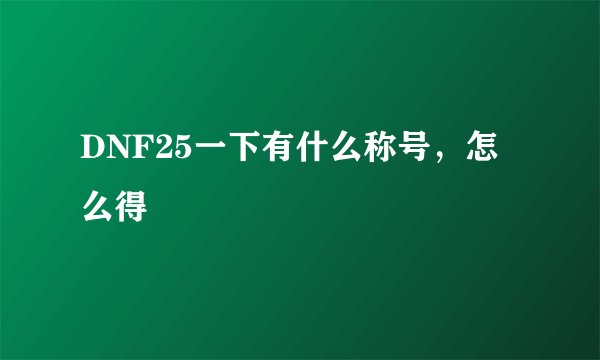 DNF25一下有什么称号，怎么得