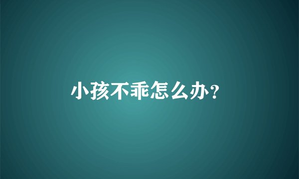 小孩不乖怎么办？