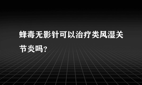 蜂毒无影针可以治疗类风湿关节炎吗？