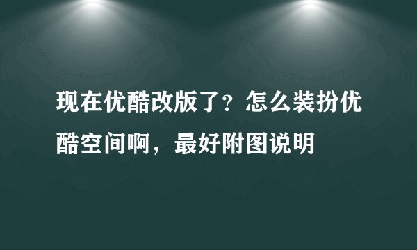 现在优酷改版了？怎么装扮优酷空间啊，最好附图说明