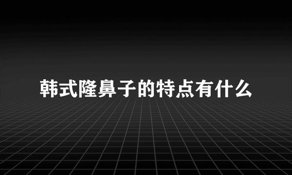 韩式隆鼻子的特点有什么