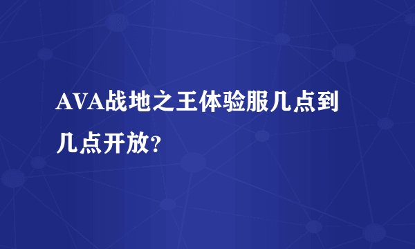 AVA战地之王体验服几点到几点开放？